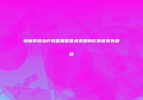 锡林郭勒治疗顽固黑眼圈术费用的影响因素有哪些