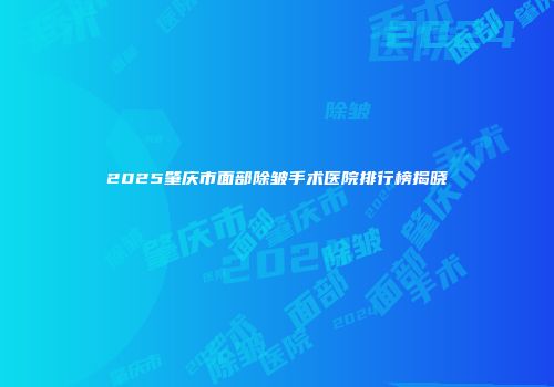 2025肇庆市面部除皱手术医院排行榜揭晓