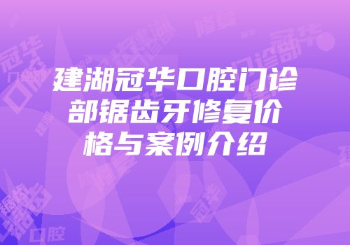 建湖冠华口腔门诊部锯齿牙修复价格与案例介绍