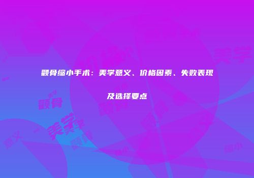 颧骨缩小手术：美学意义、价格因素、失败表现及选择要点