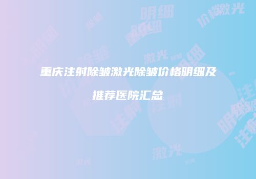 重庆注射除皱激光除皱价格明细及推荐医院汇总