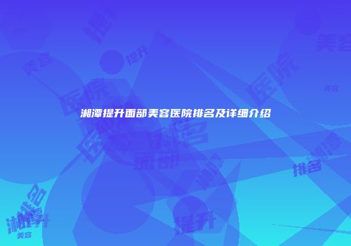 湘潭提升面部美容医院排名及详细介绍
