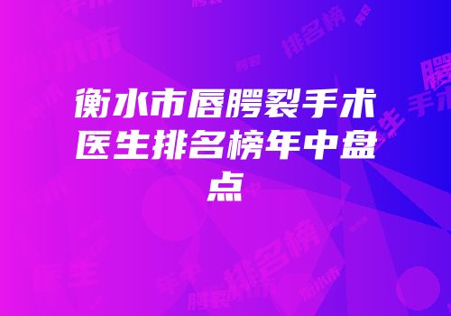 衡水市唇腭裂手术医生排名榜年中盘点