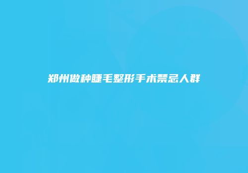 郑州做种睫毛整形手术禁忌人群