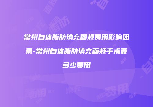 常州自体脂肪填充面颊费用影响因素-常州自体脂肪填充面颊手术要多少费用