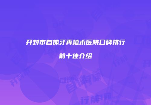开封市自体牙再植术医院口碑排行前十佳介绍