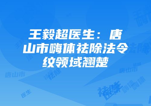 王毅超医生：唐山市嗨体祛除法令纹领域翘楚