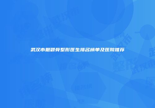 武汉市磨颧骨整形医生排名榜单及医院推荐