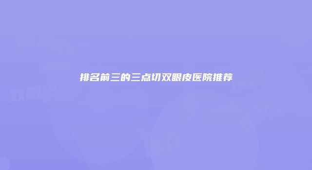 排名前三的三点切双眼皮医院推荐