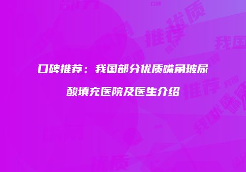 口碑推荐：我国部分优质嘴角玻尿酸填充医院及医生介绍