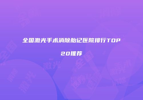 全国激光手术消除胎记医院排行TOP20推荐