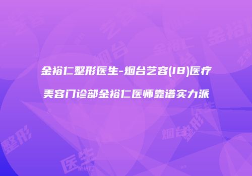 金裕仁整形医生-烟台艺容(IB)医疗美容门诊部金裕仁医师靠谱实力派