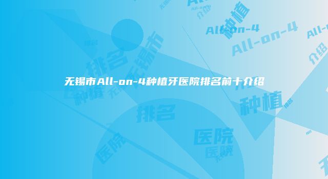 无锡市All-on-4种植牙医院排名前十介绍