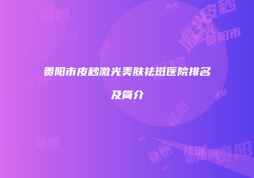 贵阳市皮秒激光美肤祛斑医院排名及简介