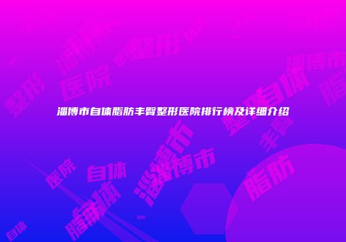 淄博市自体脂肪丰臀整形医院排行榜及详细介绍