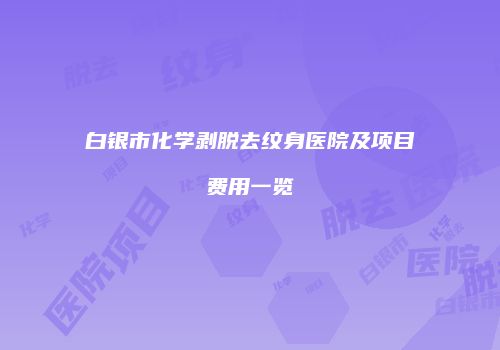 白银市化学剥脱去纹身医院及项目费用一览