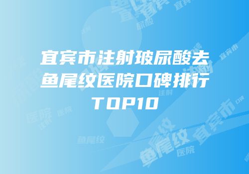 宜宾市注射玻尿酸去鱼尾纹医院口碑排行TOP10