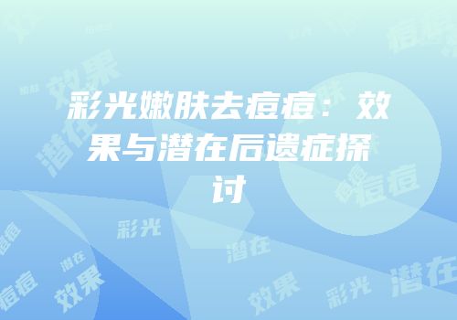 彩光嫩肤去痘痘：效果与潜在后遗症探讨