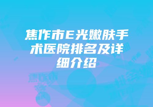焦作市E光嫩肤手术医院排名及详细介绍