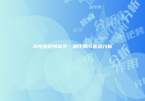苏州金钯烤瓷牙：副作用与优点分析