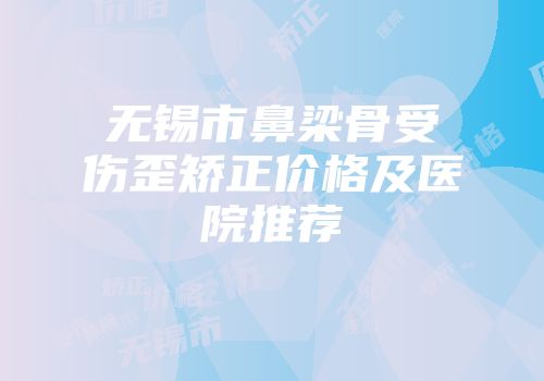 无锡市鼻梁骨受伤歪矫正价格及医院推荐