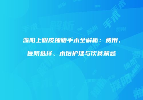 濮阳上眼皮抽脂手术全解析：费用、医院选择、术后护理与饮食禁忌