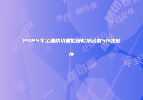 2025年全国精切重睑医院排名前50强推荐