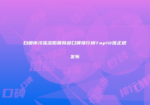白银市冷冻溶脂瘦背部口碑排行榜Top10强正规发布