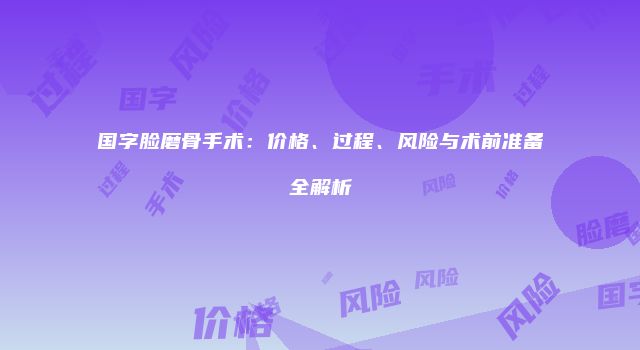 国字脸磨骨手术：价格、过程、风险与术前准备全解析