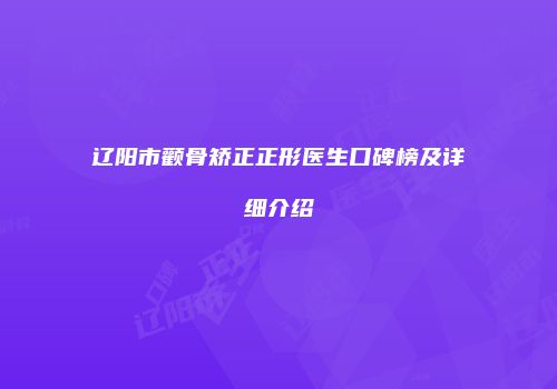 辽阳市颧骨矫正正形医生口碑榜及详细介绍