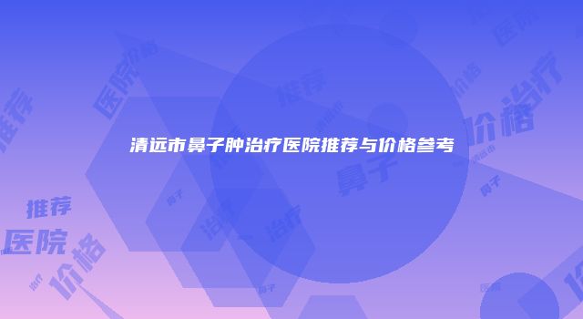 清远市鼻子肿治疗医院推荐与价格参考