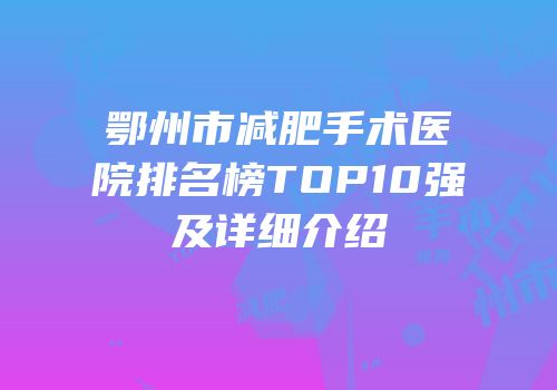 鄂州市减肥手术医院排名榜TOP10强及详细介绍