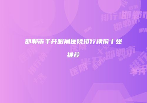 邯郸市半开眼角医院排行榜前十强推荐