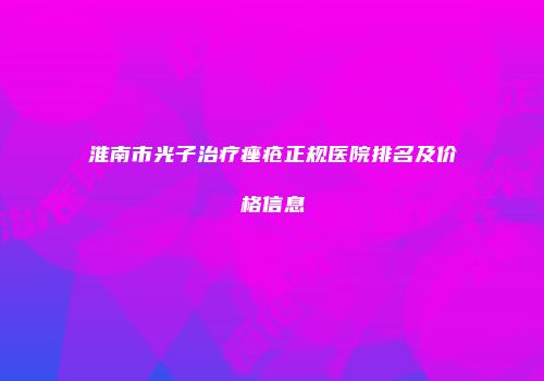 淮南市光子治疗痤疮正规医院排名及价格信息