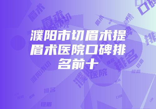 濮阳市切眉术提眉术医院口碑排名前十