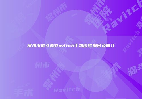 常州市漏斗胸Ravitch手术医院排名及简介