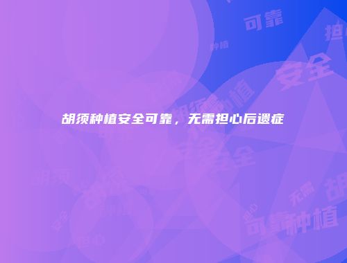 胡须种植安全可靠，无需担心后遗症