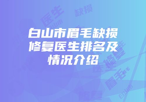 白山市眉毛缺损修复医生排名及情况介绍