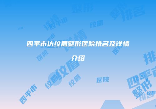 四平市仿纹眉整形医院排名及详情介绍