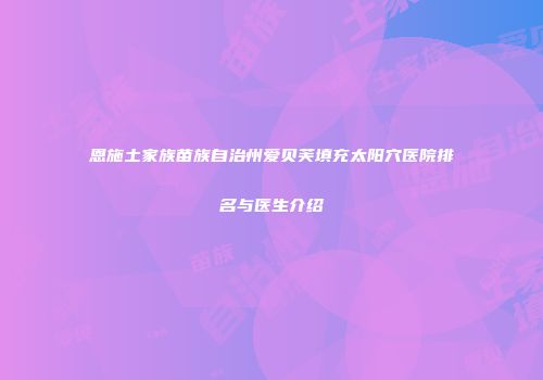 恩施土家族苗族自治州爱贝芙填充太阳穴医院排名与医生介绍