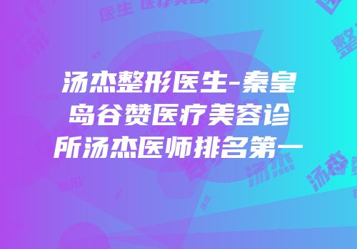 汤杰整形医生-秦皇岛谷赞医疗美容诊所汤杰医师排名第一
