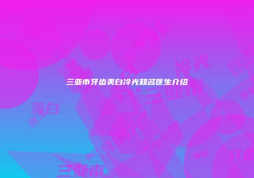 三亚市牙齿美白冷光知名医生介绍