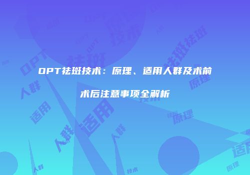 OPT祛斑技术：原理、适用人群及术前术后注意事项全解析