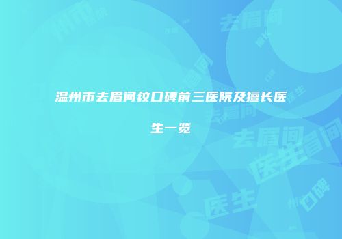 温州市去眉间纹口碑前三医院及擅长医生一览