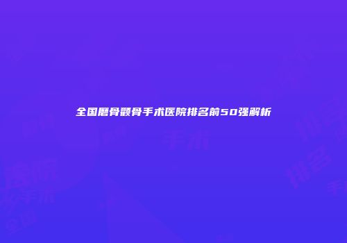 全国磨骨颧骨手术医院排名前50强解析