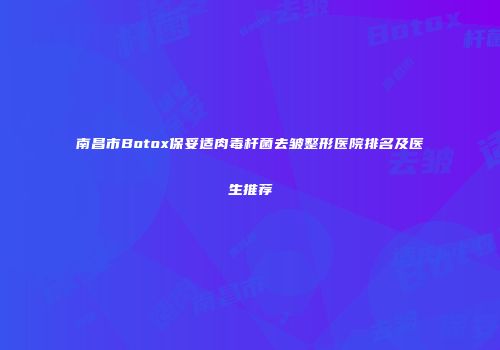 南昌市Botox保妥适肉毒杆菌去皱整形医院排名及医生推荐