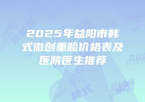 2025年益阳市韩式微创重睑价格表及医院医生推荐