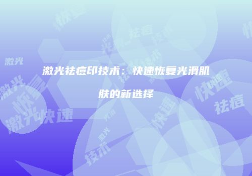 激光祛痘印技术：快速恢复光滑肌肤的新选择