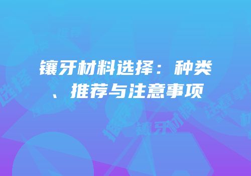 镶牙材料选择：种类、推荐与注意事项