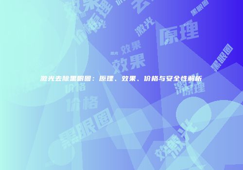 激光去除黑眼圈：原理、效果、价格与安全性解析
